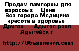 Продам памперсы для взросоых. › Цена ­ 500 - Все города Медицина, красота и здоровье » Другое   . Адыгея респ.,Адыгейск г.